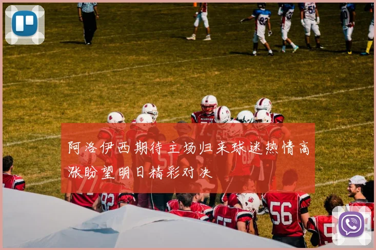 阿洛伊西期待主场归来球迷热情高涨盼望明日精彩对决