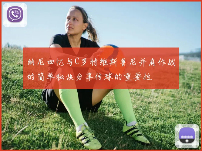 纳尼回忆与C罗特维斯鲁尼并肩作战的简单秘诀分享传球的重要性
