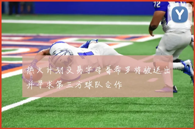热火计划交易字母哥希罗将被送出并寻求第三方球队合作