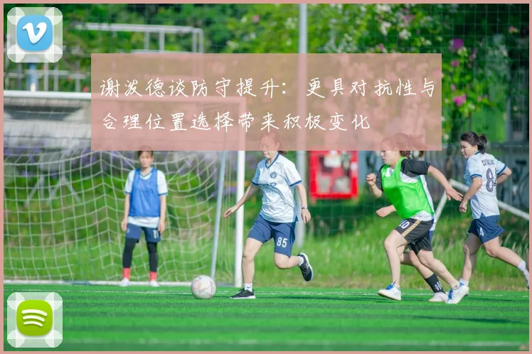 谢泼德谈防守提升：更具对抗性与合理位置选择带来积极变化
