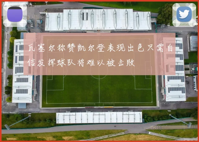 瓦塞尔称赞凯尔登表现出色只需自信发挥球队将难以被击败