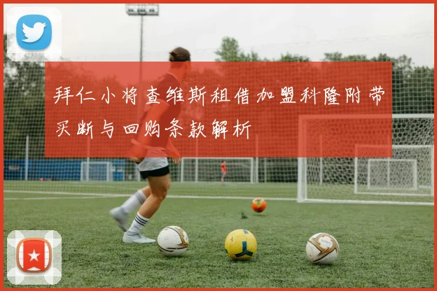 拜仁小将查维斯租借加盟科隆附带买断与回购条款解析