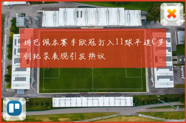 姆巴佩本赛季欧冠打入11球平追C罗创纪录表现引发热议