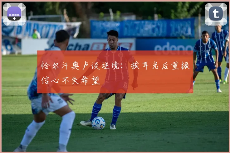 恰尔汗奥卢谈逆境：挨耳光后重振信心不失希望