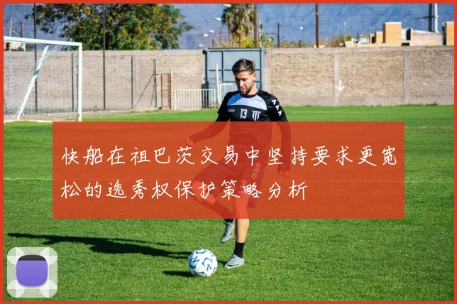 快船在祖巴茨交易中坚持要求更宽松的选秀权保护策略分析