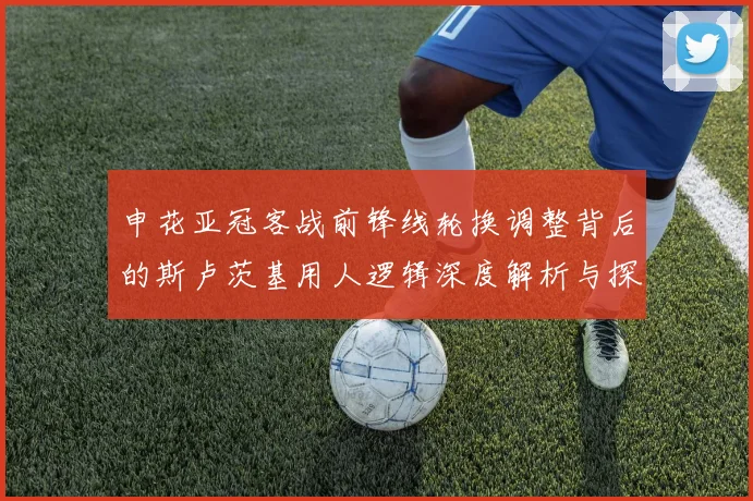 申花亚冠客战前锋线轮换调整背后的斯卢茨基用人逻辑深度解析与探讨